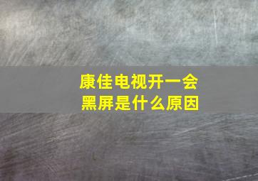 康佳电视开一会 黑屏是什么原因